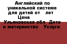 Английский по уникальной системе для детей от 2 лет › Цена ­ 2 000 - Ульяновская обл. Дети и материнство » Услуги   